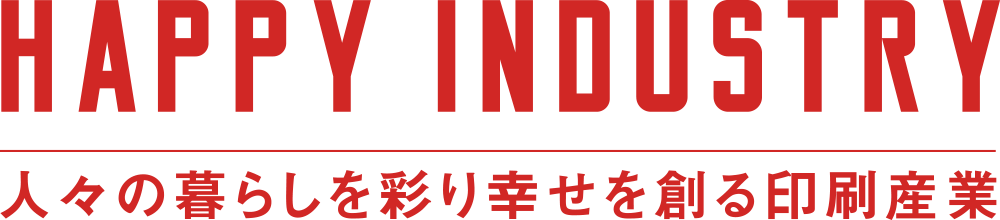 HAPPY INDUSTRY 人々の暮らしを彩り幸せを創る印刷産業